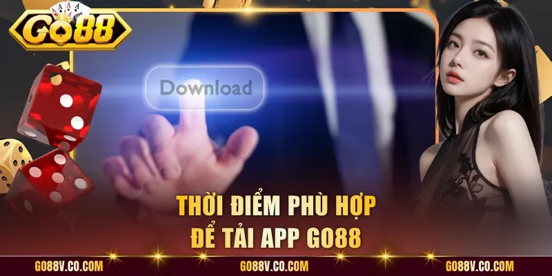 Thời điểm phù hợp để tải app Go88