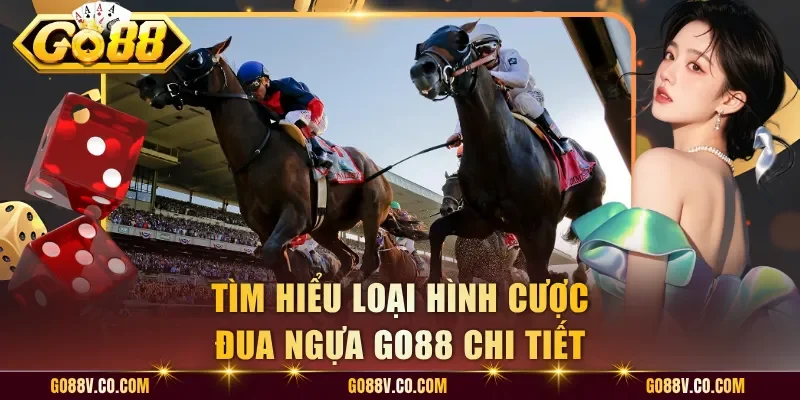 Tìm hiểu loại hình cược đua ngựa Go88 chi tiết
